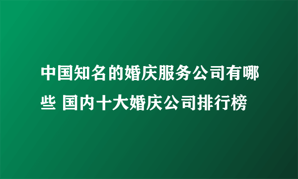 中国知名的婚庆服务公司有哪些 国内十大婚庆公司排行榜