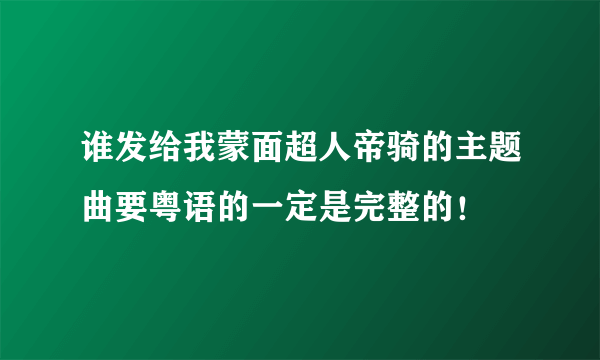 谁发给我蒙面超人帝骑的主题曲要粤语的一定是完整的！