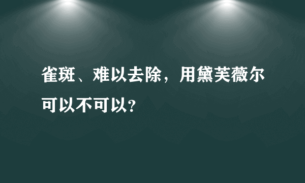 雀斑、难以去除，用黛芙薇尔可以不可以？