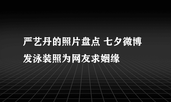 严艺丹的照片盘点 七夕微博发泳装照为网友求姻缘