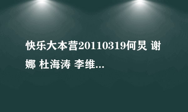 快乐大本营20110319何炅 谢娜 杜海涛 李维嘉 吴昕唱的什么歌