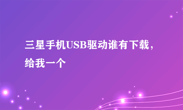 三星手机USB驱动谁有下载，给我一个