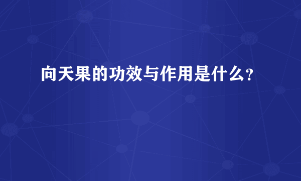 向天果的功效与作用是什么？