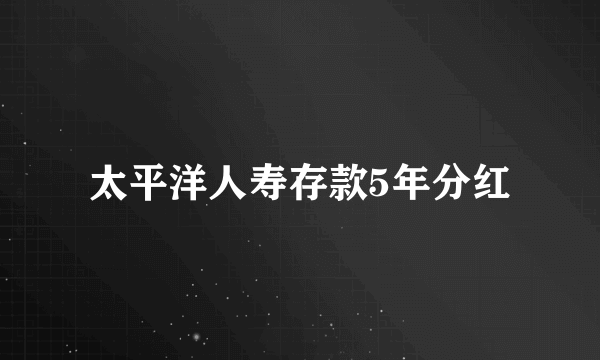 太平洋人寿存款5年分红