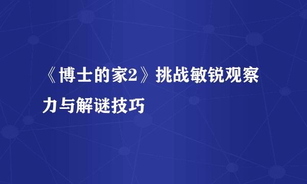 《博士的家2》挑战敏锐观察力与解谜技巧