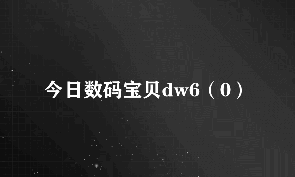 今日数码宝贝dw6（0）