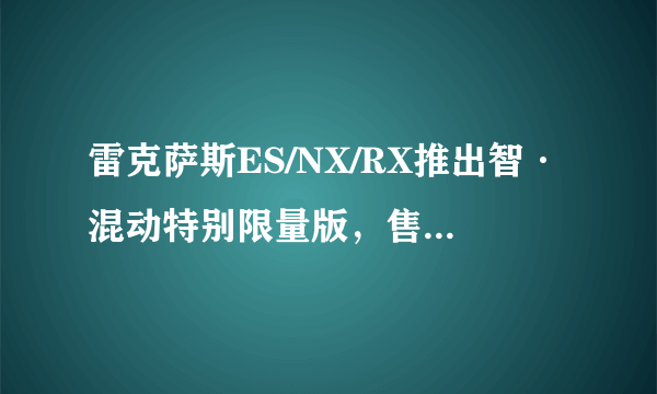 雷克萨斯ES/NX/RX推出智·混动特别限量版，售40.9万元起