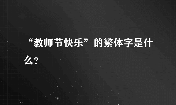 “教师节快乐”的繁体字是什么？