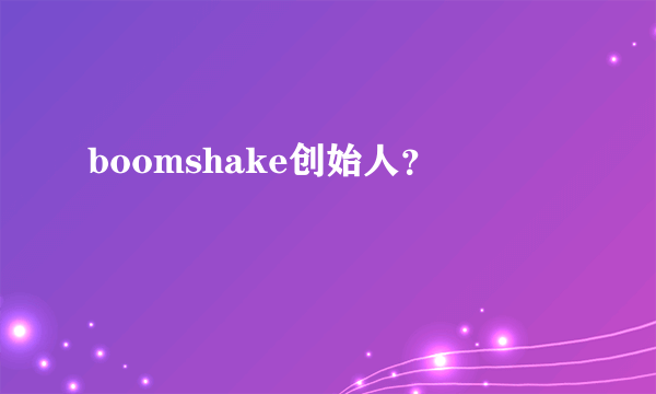 boomshake创始人？