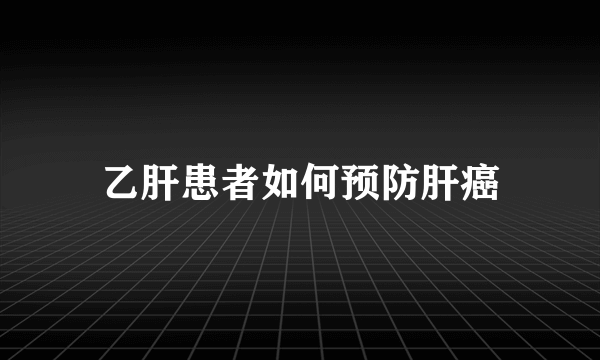 乙肝患者如何预防肝癌