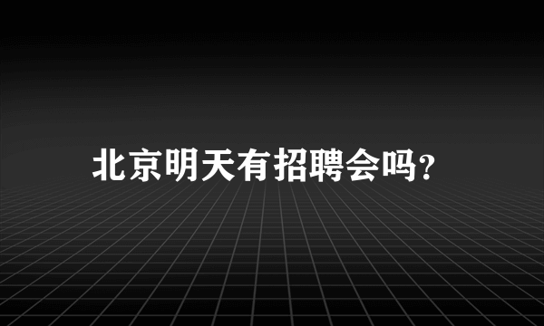 北京明天有招聘会吗？