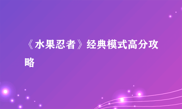 《水果忍者》经典模式高分攻略