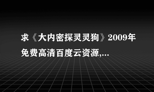 求《大内密探灵灵狗》2009年免费高清百度云资源,古天乐主演的