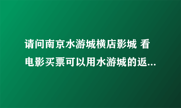 请问南京水游城横店影城 看电影买票可以用水游城的返利卡吗？