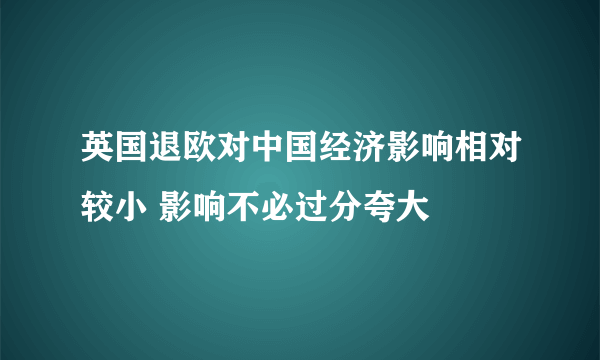 英国退欧对中国经济影响相对较小 影响不必过分夸大