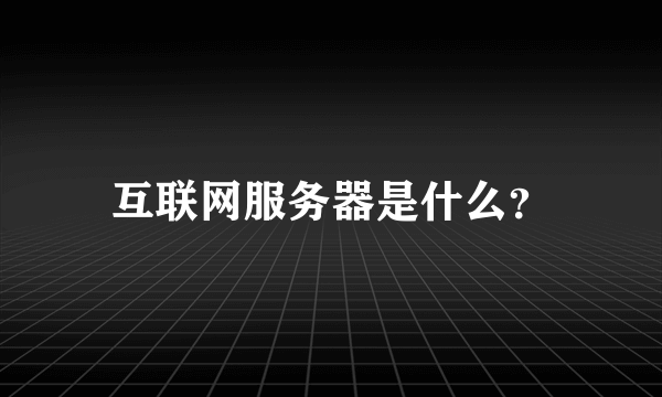 互联网服务器是什么？