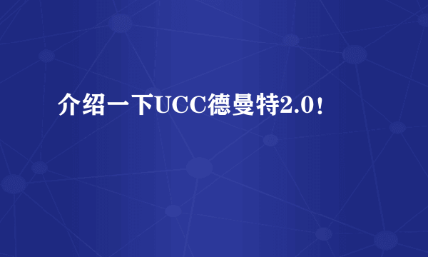 介绍一下UCC德曼特2.0！