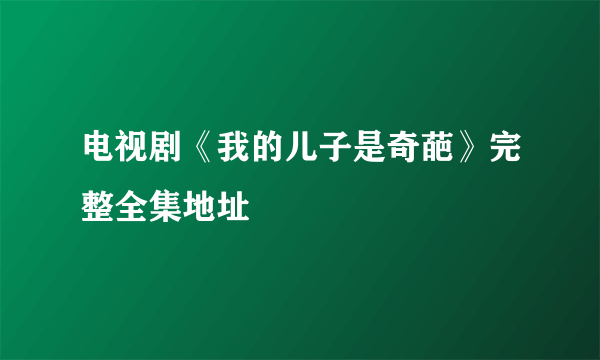 电视剧《我的儿子是奇葩》完整全集地址