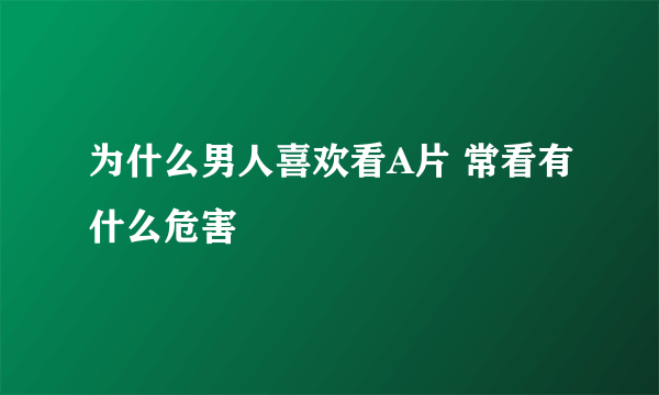 为什么男人喜欢看A片 常看有什么危害