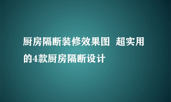 厨房隔断装修效果图  超实用的4款厨房隔断设计