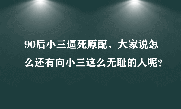 90后小三逼死原配，大家说怎么还有向小三这么无耻的人呢？