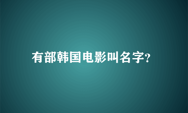 有部韩国电影叫名字？