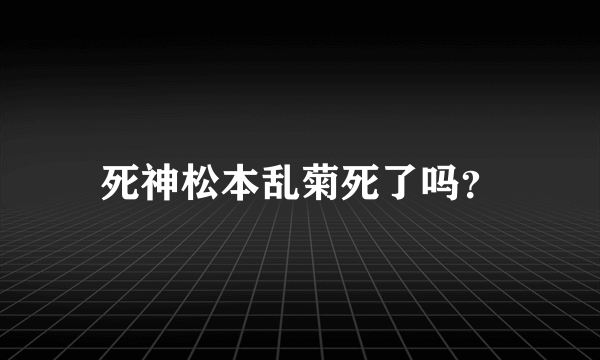 死神松本乱菊死了吗？