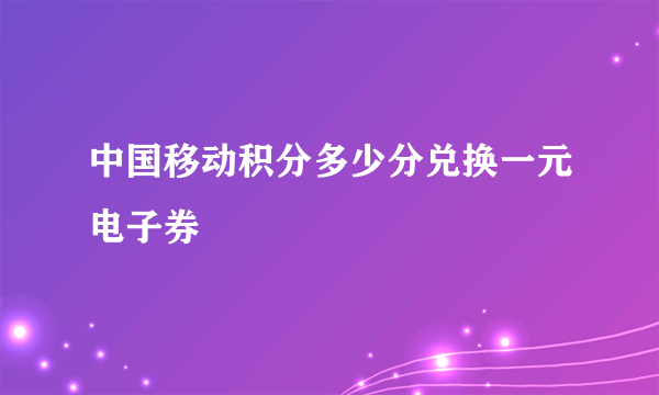 中国移动积分多少分兑换一元电子券