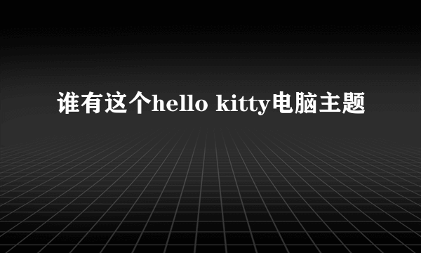 谁有这个hello kitty电脑主题