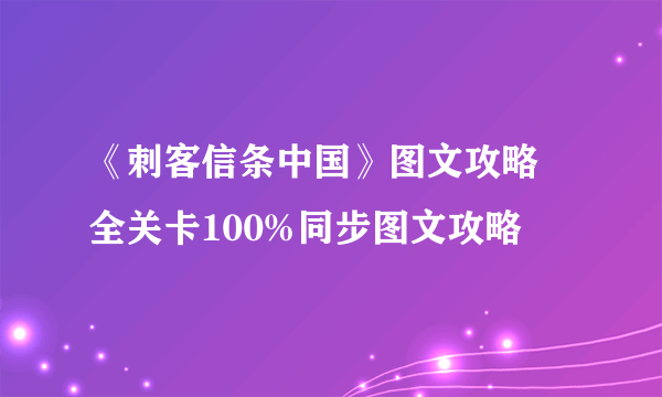 《刺客信条中国》图文攻略 全关卡100%同步图文攻略