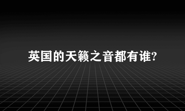 英国的天籁之音都有谁?