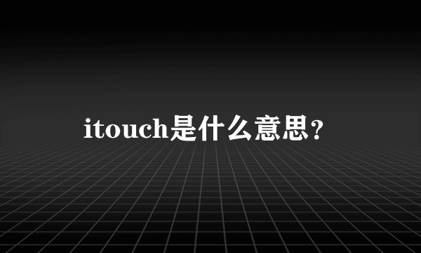 itouch是什么意思？