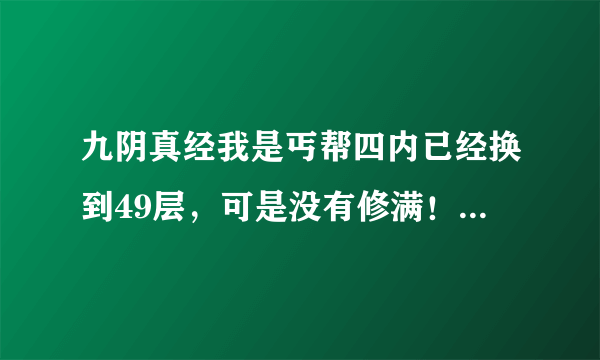 九阴真经我是丐帮四内已经换到49层，可是没有修满！我想从丐帮进长风镖局，内功层数带走还是会掉？？求