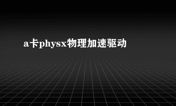 a卡physx物理加速驱动