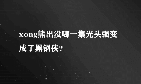 xong熊出没哪一集光头强变成了黑锅侠？