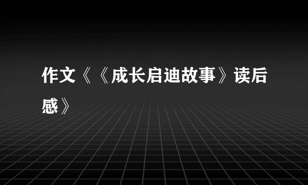 作文《《成长启迪故事》读后感》