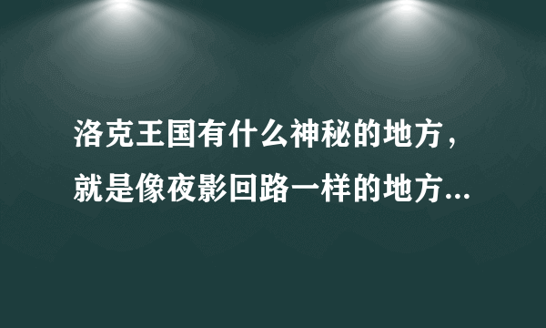 洛克王国有什么神秘的地方，就是像夜影回路一样的地方，说的越多越好