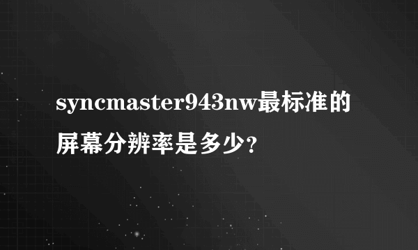 syncmaster943nw最标准的屏幕分辨率是多少？