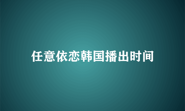 任意依恋韩国播出时间