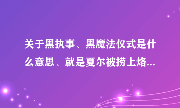 关于黑执事、黑魔法仪式是什么意思、就是夏尔被捞上烙印的那个仪式