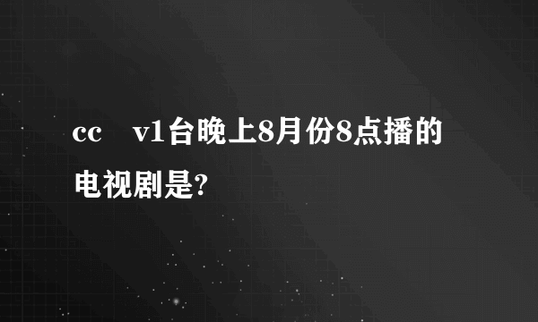 cc丅v1台晚上8月份8点播的电视剧是?