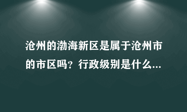 沧州的渤海新区是属于沧州市的市区吗？行政级别是什么？属于沧州管辖吗？