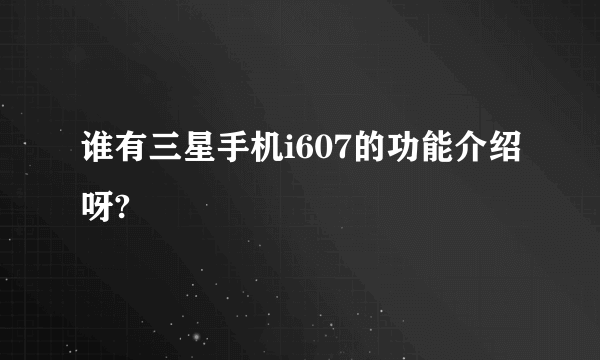 谁有三星手机i607的功能介绍呀?