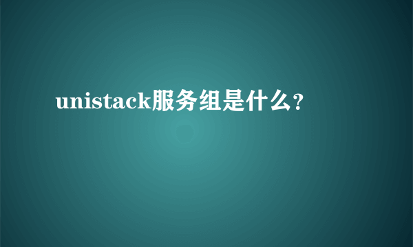 unistack服务组是什么？