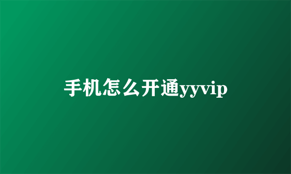 手机怎么开通yyvip