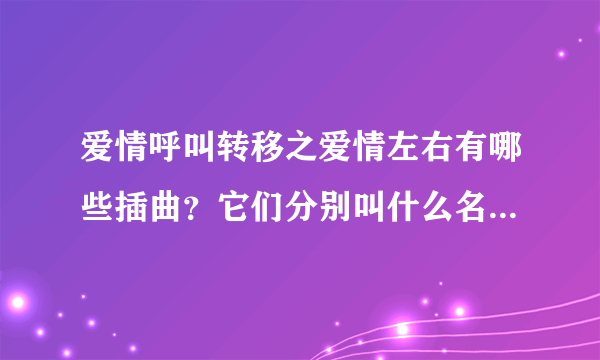 爱情呼叫转移之爱情左右有哪些插曲？它们分别叫什么名字？谢谢