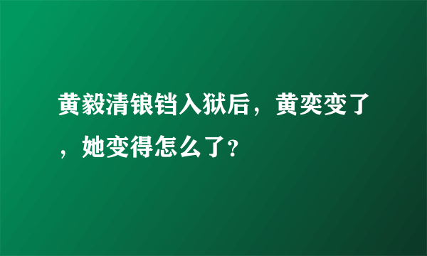 黄毅清锒铛入狱后，黄奕变了，她变得怎么了？