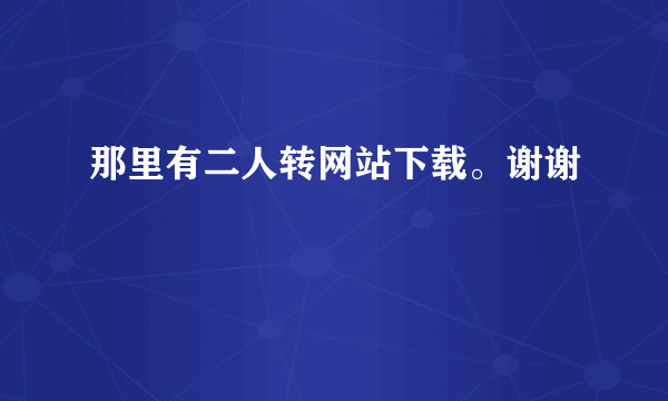 那里有二人转网站下载。谢谢