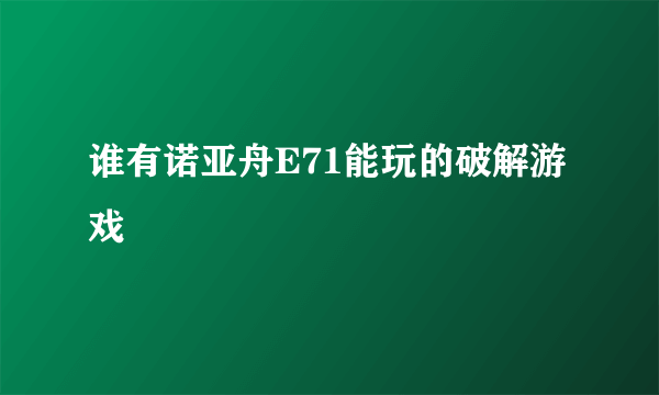 谁有诺亚舟E71能玩的破解游戏