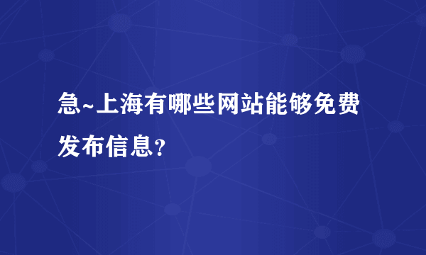 急~上海有哪些网站能够免费发布信息？